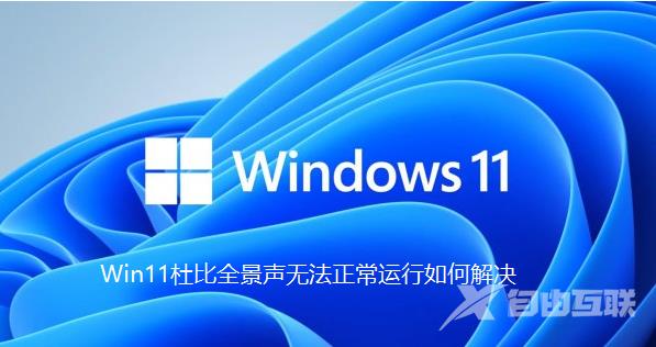 Win11杜比全景声无法正常运行怎么解决？