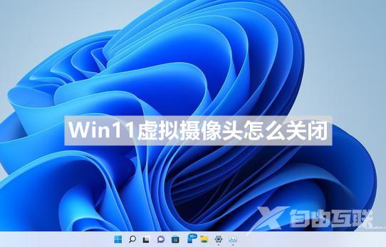 Win11怎么关闭虚拟摄像头？