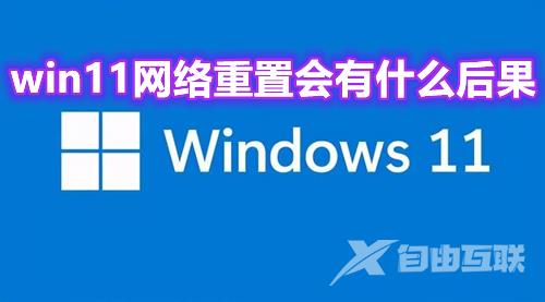 win11网络重置会有什么后果？win11网络重置怎么恢复wifi解析