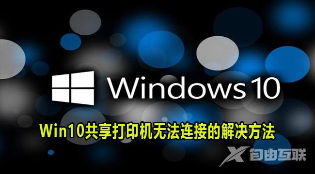 win10共享打印机无法连接怎么回事？win10共享打印机连接不上