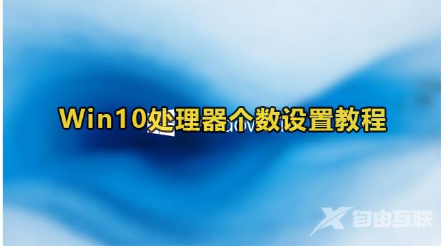 win10处理器个数几个合适？win10处理器个数设置教程