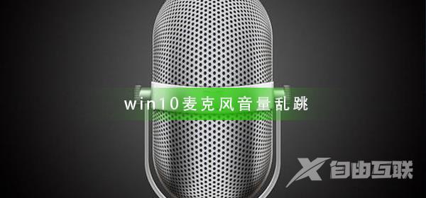 win10麦克风音量乱跳怎么办？win10麦克风音量乱跳解决教程