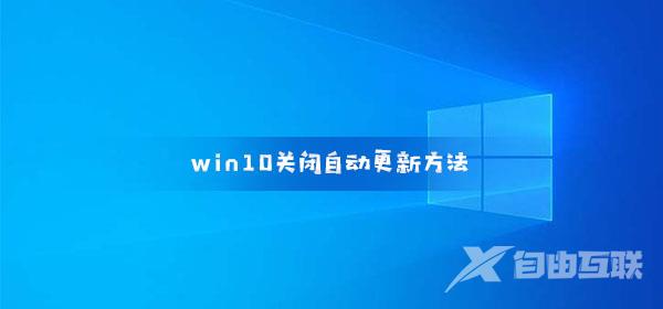 win10关闭自动更新方法_win10如何关闭自动更新