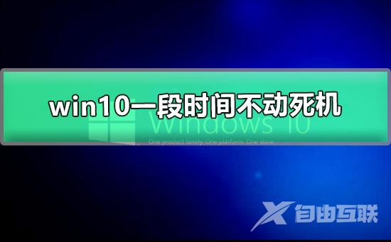 win10一段时间不动死机怎么办_win10一段时间不动死机解决方法