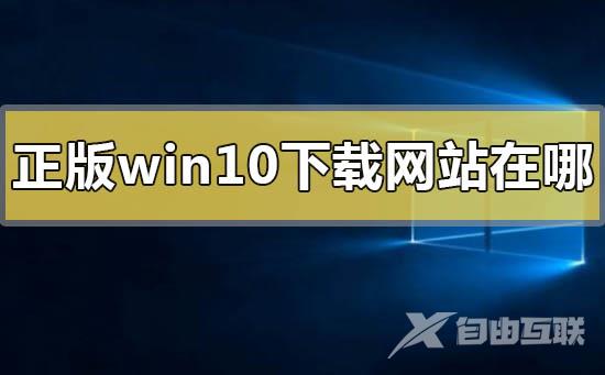 正版win10下载网站在哪？正版win10下载网站教程