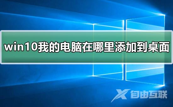 win10我的电脑在哪里添加到桌面？win10我的电脑添加到桌面教程