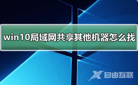 win10局域网体验共享其他机器怎么找？win10局域网体验共享其他机器教程