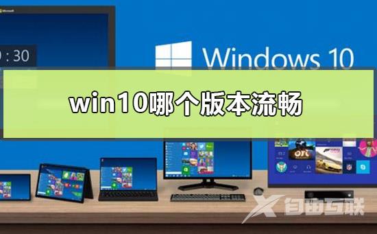 win10哪个版本流畅？win10流畅版本介绍