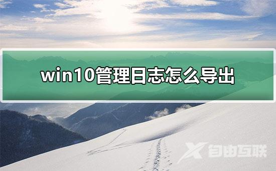 win10管理日志怎么导出？win10管理日志导出的方法？