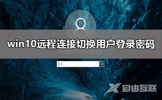 win10远程连接切换用户怎么设置不用重复输入登录密码?解决教程?