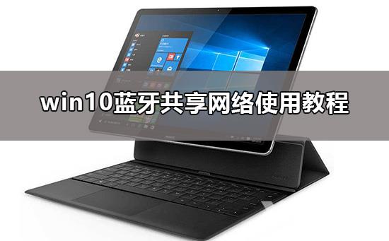 win10蓝牙共享网络怎么用？详细的使用教程分享？