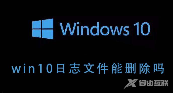 win10系统的日志文件详解，win10系统日志文件能删除吗？