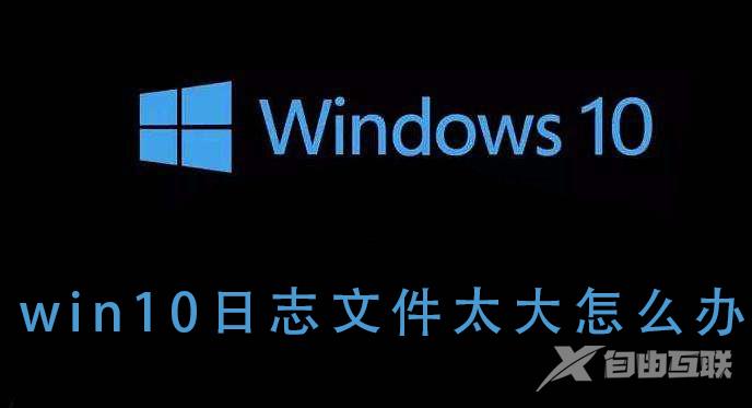 如何解决win10系统的日志文件过大的问题？