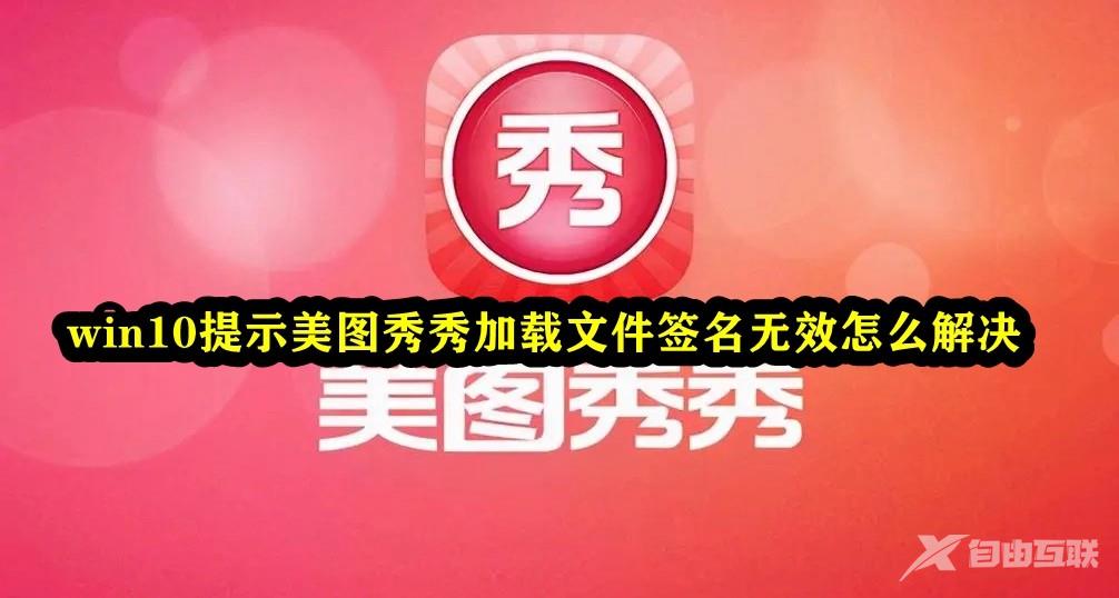 Win10提示美图秀秀加载文件签名无效怎么办？