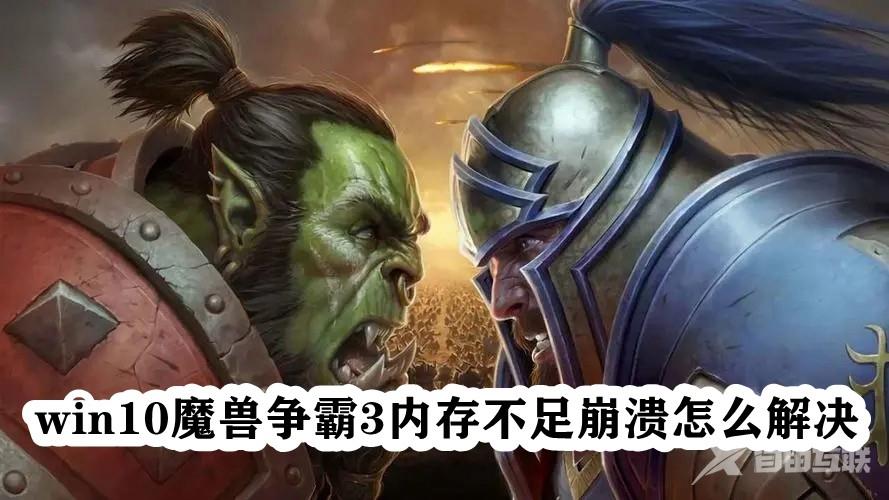 Win10魔兽争霸3内存不足崩溃怎么办？魔兽老是提示内存不足解决方法