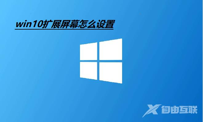 Win10扩展屏幕怎么设置？Win10设置扩展屏幕教程