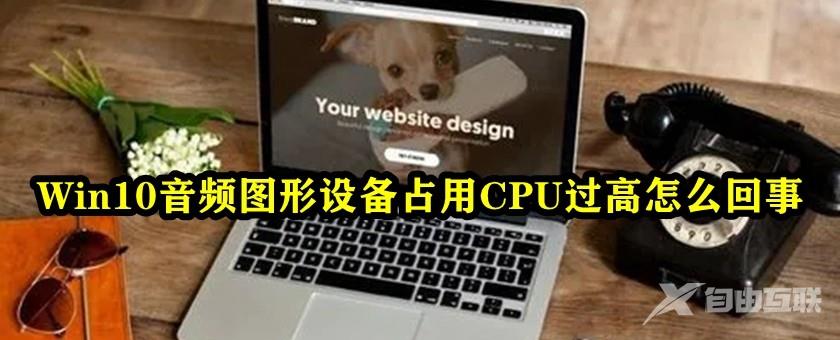 Win10音频图形设备占用CPU过高怎么解决？