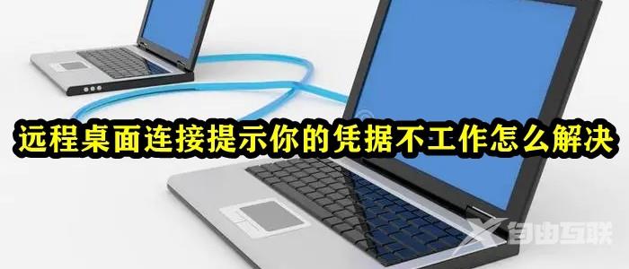 远程桌面连接提示你的凭据不工作怎么解决？