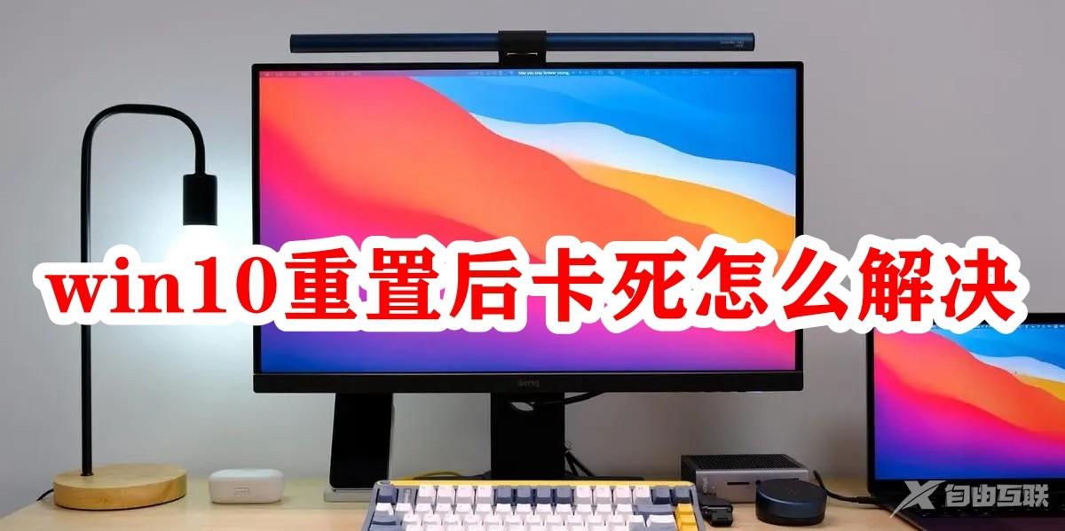 Win10重置后卡死怎么办？Win10重置后卡死的解决方法