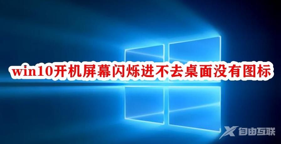 Win10开机屏幕闪烁进不去桌面没有图标怎么办？