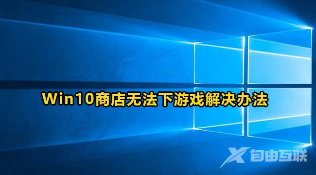 win10应用商店不能下载游戏怎办？win10应用商店游戏无法下载