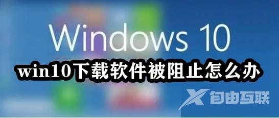 win10下载软件被阻止怎么办？win10下载软件总被阻止解决方法