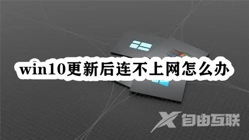 win10更新后连不上网怎么办？更新win10后无法上网解决方法