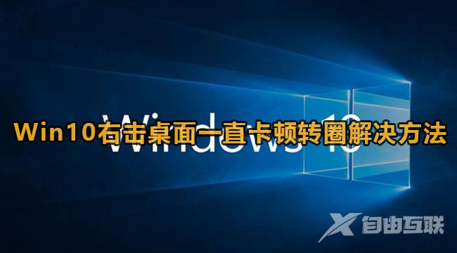 Win10右击桌面一直卡顿转圈怎么办？Win10桌面右键没反应一直转圈