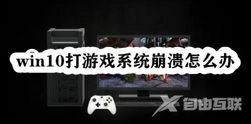 Win10打游戏系统崩溃怎么办？Win10玩游戏崩溃闪退的解决方法