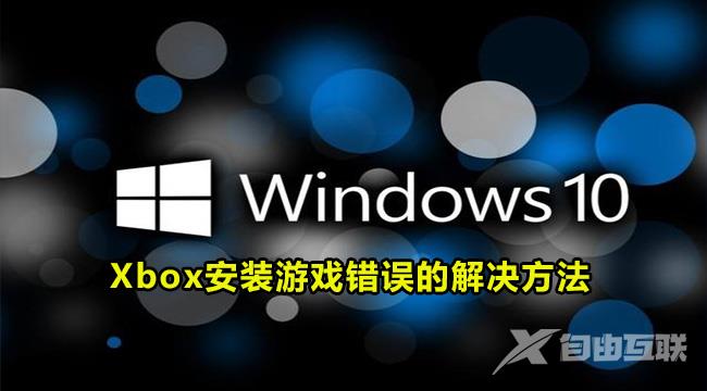 Win10系统xbox安装游戏错误怎么办？Xbox游戏安装错误的解决方法