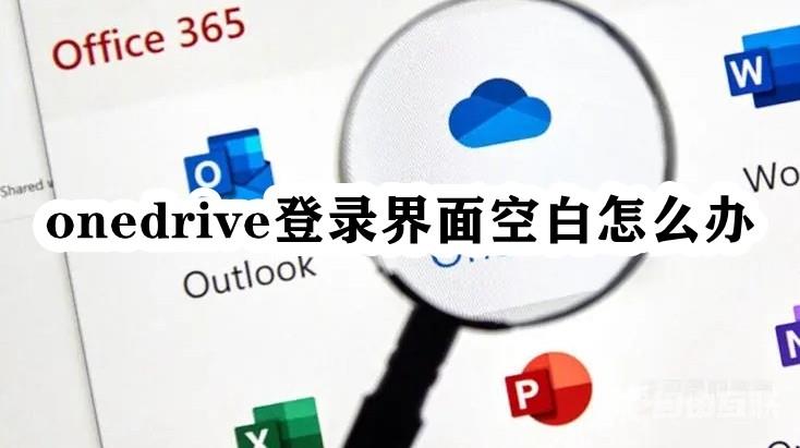 Onedrive登录界面空白怎么办？onedrive登录界面空白解决方法