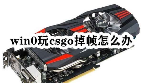 Win10玩csgo掉帧怎么办？Win10玩csgo帧数低的解决方法