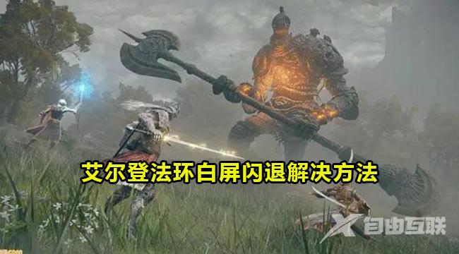 win10玩艾尔登法环白屏闪退怎么解决？