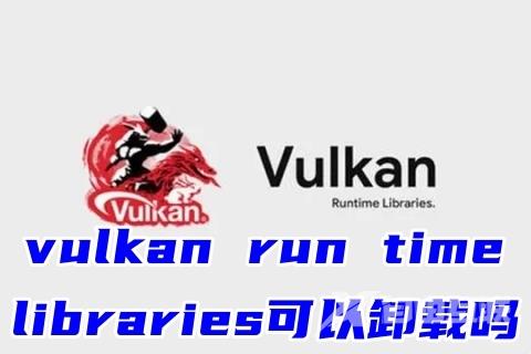 vulkan run time libraries可以卸载吗