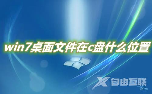 win7桌面文件在c盘什么位置 win7桌面路径怎么从c盘改成d盘