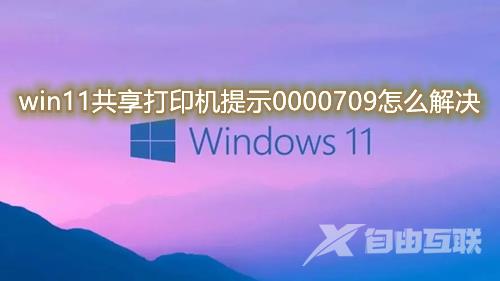 win11共享打印机提示0000709怎么办 win11代码0x00000709无法连接网络打印机修复方法