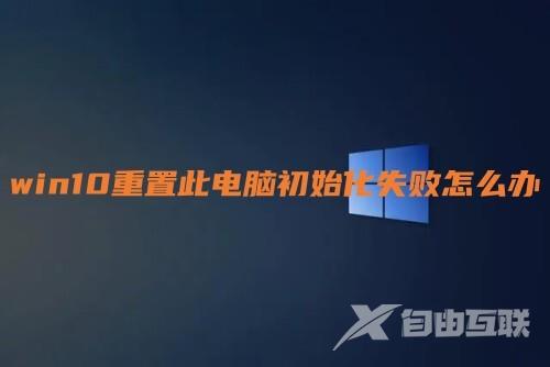 win10重置此电脑初始化失败怎么办 win10系统重置卡住了如何解决