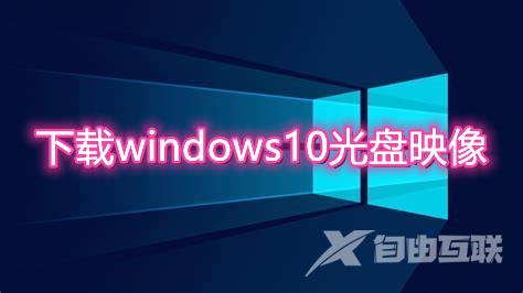 下载windows10光盘映像 win10官方版iso镜像文件下载