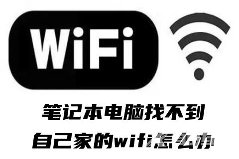 笔记本电脑找不到自己家的wifi怎么办