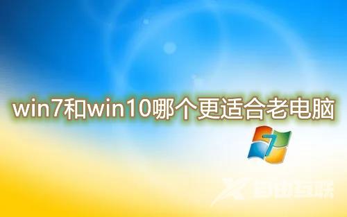 win7和win10哪个更适合老电脑 老电脑系统安装教程详细图解