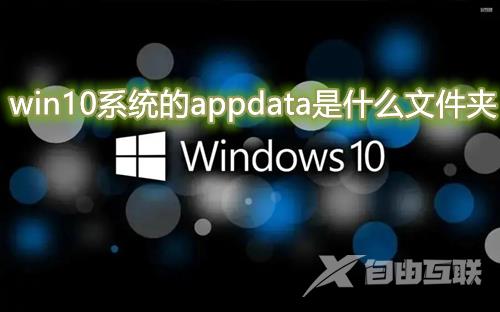 win10系统的appdata是什么文件夹 c盘的appdata文件夹可以删除清理吗