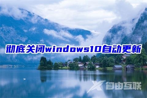 彻底关闭windows10自动更新