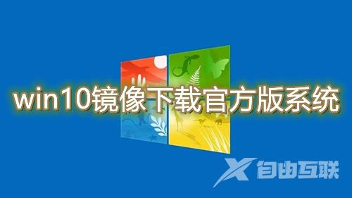 win10镜像下载官方版系统 win10原版镜像系统免费下载地址