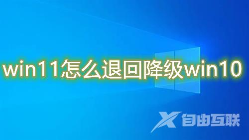 win11怎么退回降级win10 win11升级后怎么返回原来win10系统