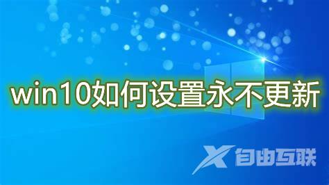 win10如何设置永不更新 五种方法永久关闭win10自动更新