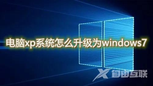 电脑xp系统怎么升级为windows7 xp如何升级win7方法介绍