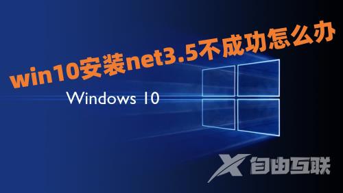 win10安装net3.5不成功怎么办 win10无法安装net3.5如何解决