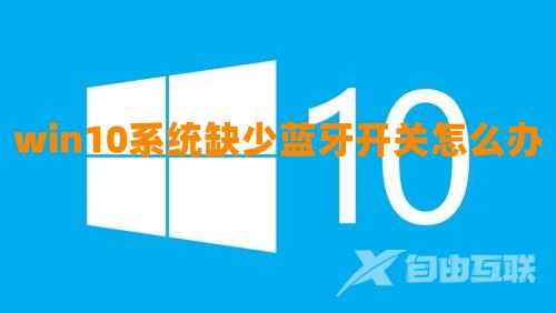 win10系统缺少蓝牙开关怎么办 win10蓝牙开启选项没了什么原因怎么打开