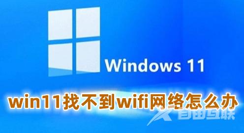 win11找不到wifi网络怎么办 win11wifi无法连接网络的解决办法