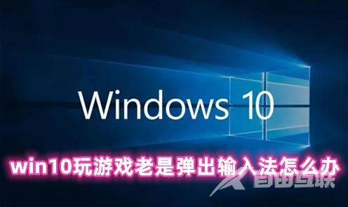 win10玩游戏老是弹出输入法怎么办 win10玩游戏禁用输入法的方法介绍